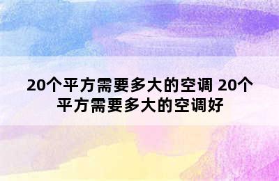 20个平方需要多大的空调 20个平方需要多大的空调好